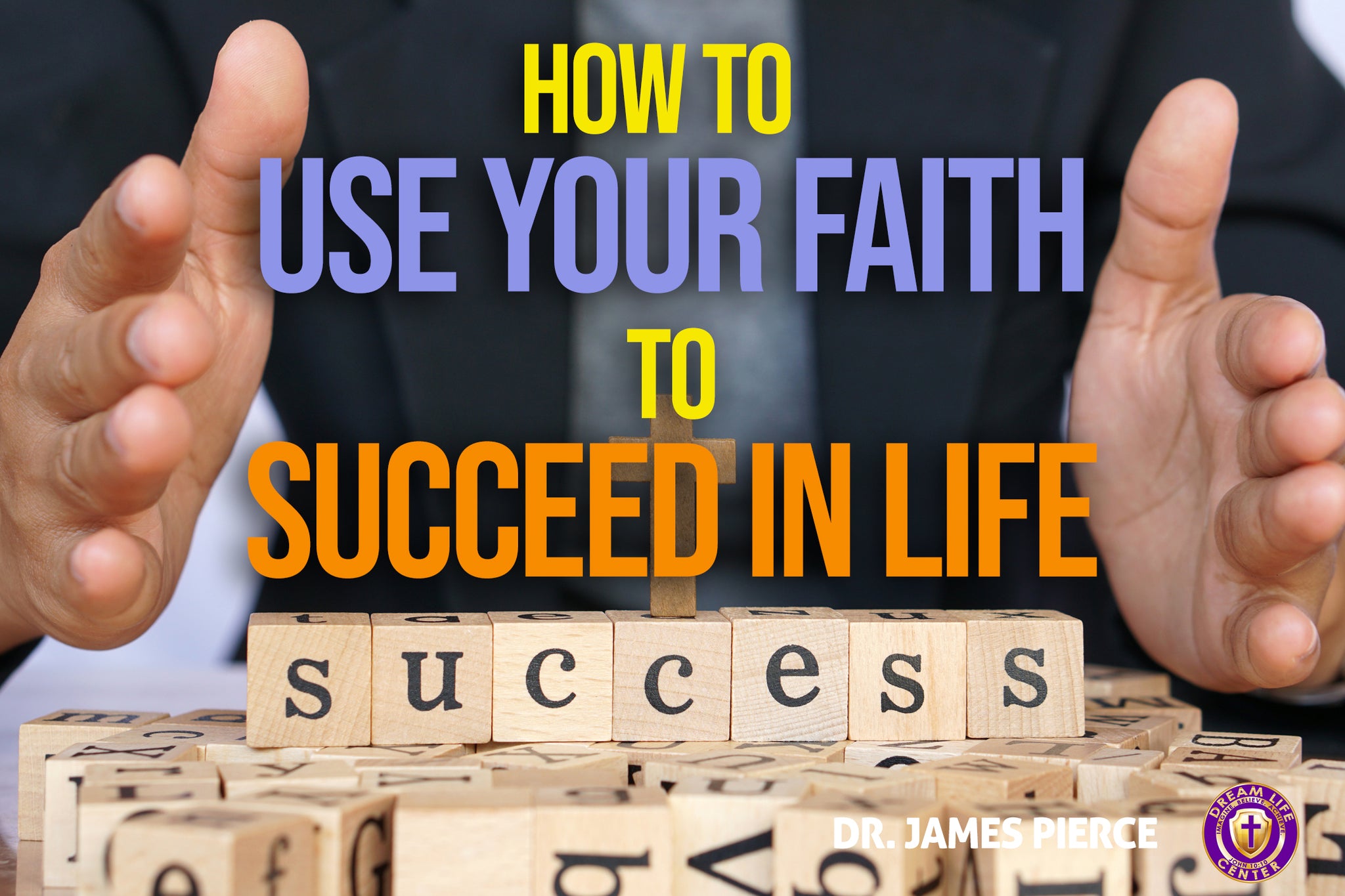 How to Use Your Faith to Succeed in Life